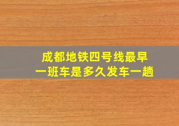 成都地铁四号线最早一班车是多久发车一趟