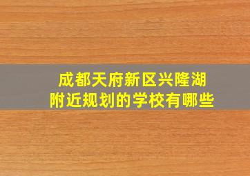 成都天府新区兴隆湖附近规划的学校有哪些