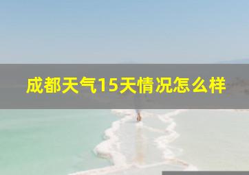 成都天气15天情况怎么样