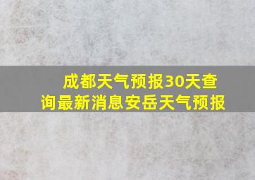 成都天气预报30天查询最新消息安岳天气预报