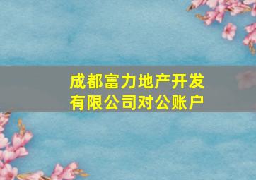 成都富力地产开发有限公司对公账户