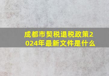 成都市契税退税政策2024年最新文件是什么