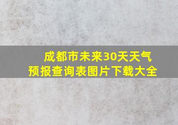 成都市未来30天天气预报查询表图片下载大全