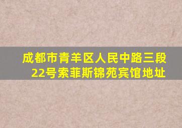 成都市青羊区人民中路三段22号索菲斯锦苑宾馆地址