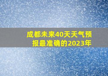 成都未来40天天气预报最准确的2023年