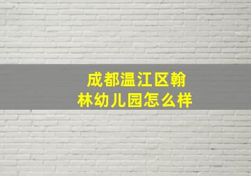 成都温江区翰林幼儿园怎么样