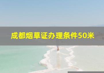 成都烟草证办理条件50米