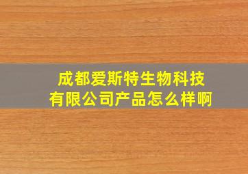 成都爱斯特生物科技有限公司产品怎么样啊