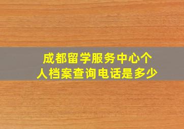 成都留学服务中心个人档案查询电话是多少