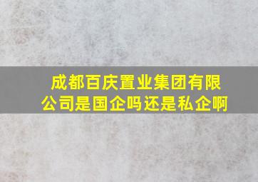 成都百庆置业集团有限公司是国企吗还是私企啊