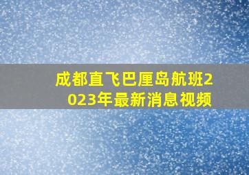 成都直飞巴厘岛航班2023年最新消息视频