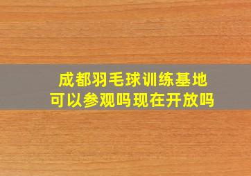 成都羽毛球训练基地可以参观吗现在开放吗