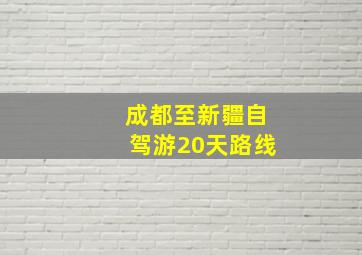 成都至新疆自驾游20天路线