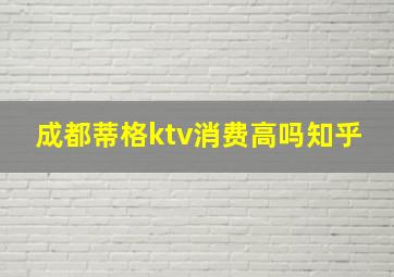 成都蒂格ktv消费高吗知乎