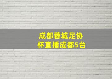 成都蓉城足协杯直播成都5台