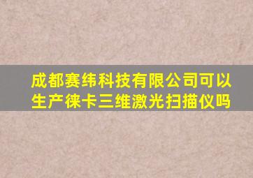 成都赛纬科技有限公司可以生产徕卡三维激光扫描仪吗