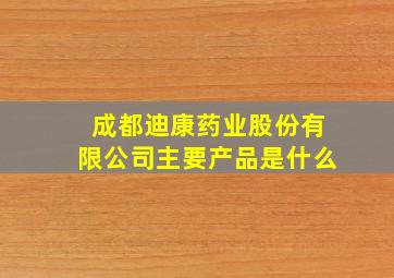 成都迪康药业股份有限公司主要产品是什么