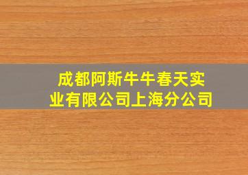 成都阿斯牛牛春天实业有限公司上海分公司