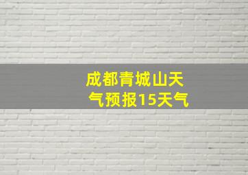 成都青城山天气预报15天气