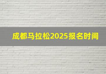 成都马拉松2025报名时间