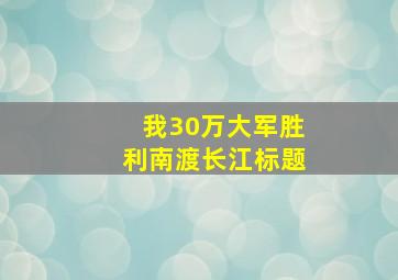 我30万大军胜利南渡长江标题