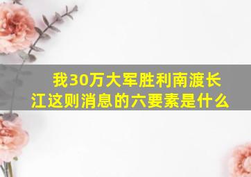 我30万大军胜利南渡长江这则消息的六要素是什么