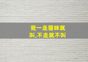 我一走猫咪就叫,不走就不叫