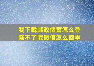 我下载邮政储蓄怎么登陆不了呢微信怎么回事