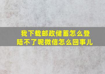 我下载邮政储蓄怎么登陆不了呢微信怎么回事儿