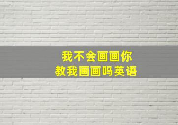 我不会画画你教我画画吗英语