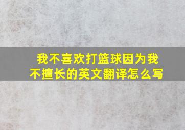 我不喜欢打篮球因为我不擅长的英文翻译怎么写