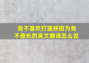 我不喜欢打篮球因为我不擅长的英文翻译怎么说