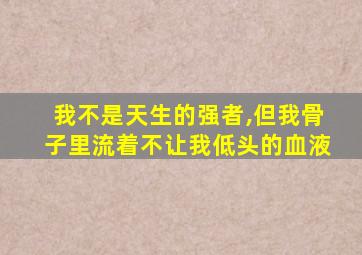 我不是天生的强者,但我骨子里流着不让我低头的血液