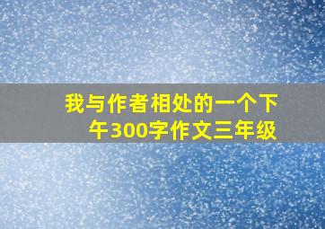 我与作者相处的一个下午300字作文三年级