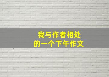 我与作者相处的一个下午作文