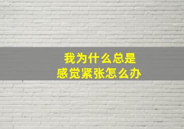 我为什么总是感觉紧张怎么办