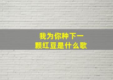 我为你种下一颗红豆是什么歌