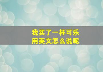 我买了一杯可乐用英文怎么说呢