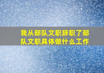 我从部队文职辞职了部队文职具体做什么工作