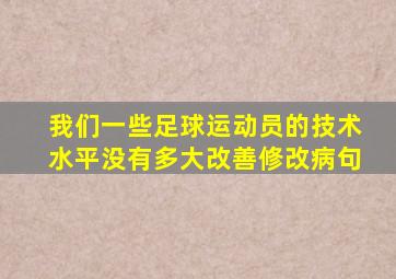 我们一些足球运动员的技术水平没有多大改善修改病句