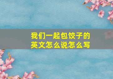 我们一起包饺子的英文怎么说怎么写