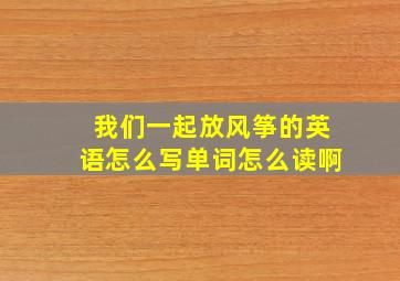 我们一起放风筝的英语怎么写单词怎么读啊