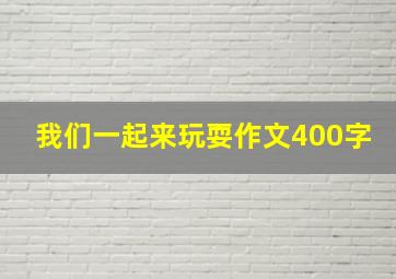 我们一起来玩耍作文400字