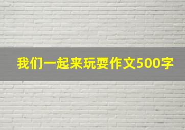 我们一起来玩耍作文500字