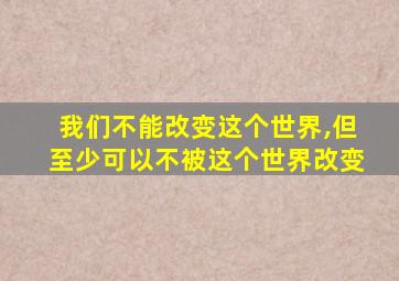 我们不能改变这个世界,但至少可以不被这个世界改变