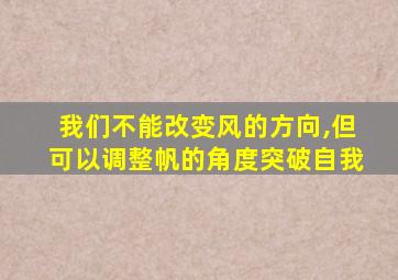 我们不能改变风的方向,但可以调整帆的角度突破自我