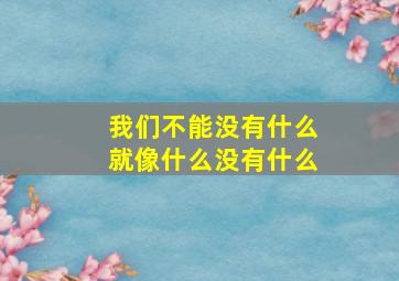 我们不能没有什么就像什么没有什么