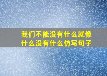 我们不能没有什么就像什么没有什么仿写句子