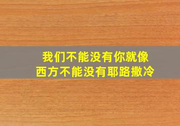 我们不能没有你就像西方不能没有耶路撒冷