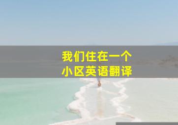 我们住在一个小区英语翻译